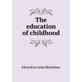 

Книга The education of childhood. Edward Levoisier Blackshear