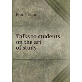 

Книга Talks to students on the art of study. Frank Cramer