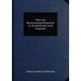 

Книга Über die Besserungsgefängnisse in Nordamerika und England. Johann Ludwig Tellkampf