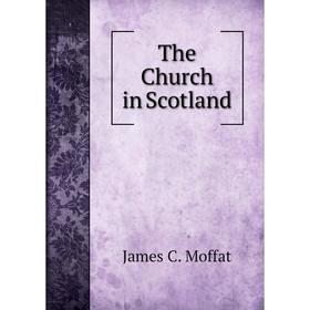 

Книга The Church in Scotland. James C. Moffat