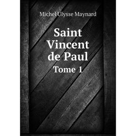 

Книга Saint Vincent de Paul. Tome 1. Michel Ulysse Maynard