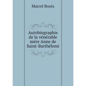 

Книга Autobiographie de la vénérable mére Anne de Saint-Barthélemi. Marcel Bouix