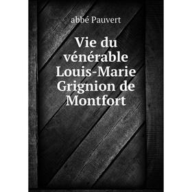

Книга Vie du vénérable Louis-Marie Grignion de Montfort. abbé Pauvert