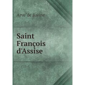 

Книга Saint François d'Assise. Arvède Barine