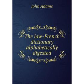 

Книга The law-French dictionary alphabetically digested. John Adams