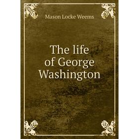 

Книга The life of George Washington. Mason Locke Weems