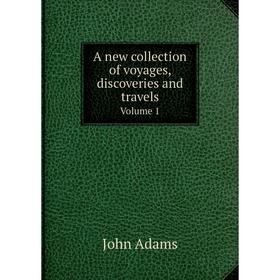 

Книга A new collection of voyages, discoveries and travelsVolume 1. John Adams