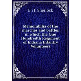 

Книга Memorabilia of the marches and battles in which the One Hundredth Regiment of Indiana Infantry Volunteers