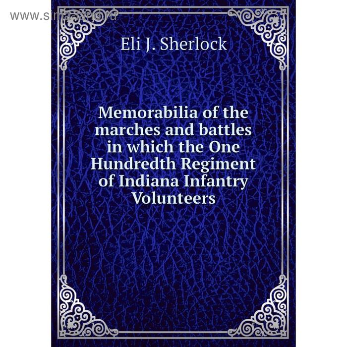 фото Книга memorabilia of the marches and battles in which the one hundredth regiment of indiana infantry volunteers nobel press