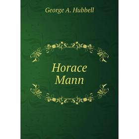 

Книга Horace Mann. George A. Hubbell