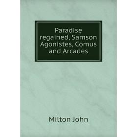 

Книга Paradise regained, Samson Agonistes, Comus and Arcades
