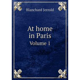 

Книга At home in ParisVolume 1. Blanchard Jerrold