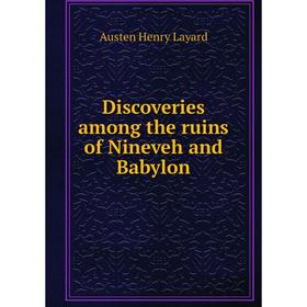 

Книга Discoveries among the ruins of Nineveh and Babylon. Austen Henry Layard