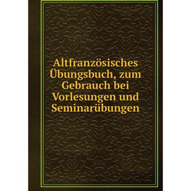 

Книга Altfranzösisches Übungsbuch, zum Gebrauch bei Vorlesungen und Seminarübungen. Wendelin Foerster, E. Koschwitz