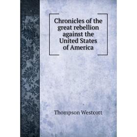 

Книга Chronicles of the great rebellion against the United States of America. Thompson Westcott