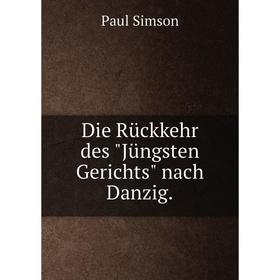 

Книга Die Rückkehr des Jüngsten Gerichts nach Danzig.. Paul Simson