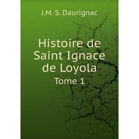

Книга Histoire de Saint Ignace de Loyola. Tome 1. J.M. S. Daurignac