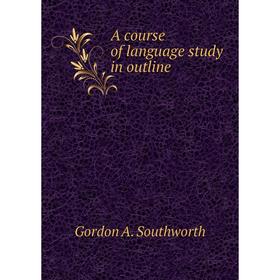 

Книга A course of language study in outline. Gordon A. Southworth