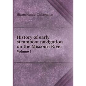 

Книга History of early steamboat navigation on the Missouri River. Volume 1. Hiram Martin Chittenden