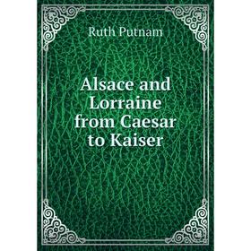 

Книга Alsace and Lorraine from Caesar to Kaiser. Ruth Putnam