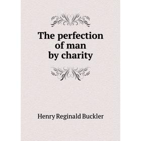 

Книга The perfection of man by charity. Henry Reginald Buckler