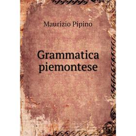 

Книга Grammatica piemontese. Maurizio Pipino, ‎Luigi Rocca