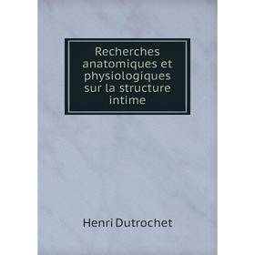 

Книга Recherches anatomiques et physiologiques sur la structure intime. Henri Dutrochet