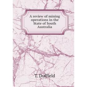 

Книга A review of mining operations in the State of South Australia. T. Duffield