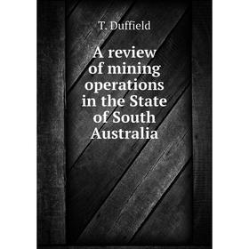 

Книга A review of mining operations in the State of South Australia. T. Duffield
