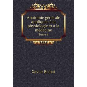 

Книга Anatomie générale appliquée à la physiologie et à la médecineTome 4. Xavier Bichat
