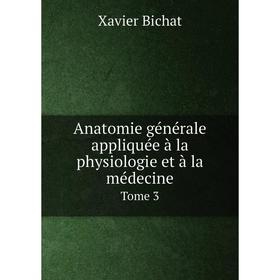 

Книга Anatomie générale appliquée à la physiologie et à la médecineTome 3. Xavier Bichat