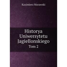 

Книга Historya Uniwersytetu Jagiellonskiego. Tom 2. Kazimierz Morawski