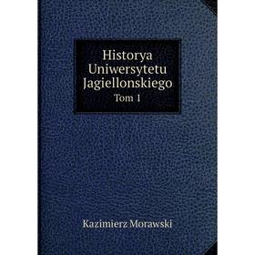 

Книга Historya Uniwersytetu Jagiellonskiego. Tom 1. Kazimierz Morawski
