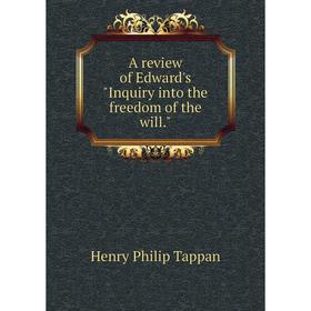 

Книга A review of Edward's Inquiry into the freedom of the will.. Henry Philip Tappan