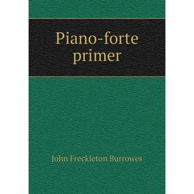 

Книга Piano-forte primer. John Freckleton Burrowes