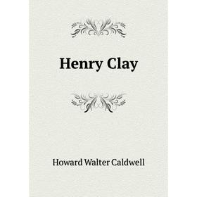 

Книга Henry Clay. Howard Walter Caldwell