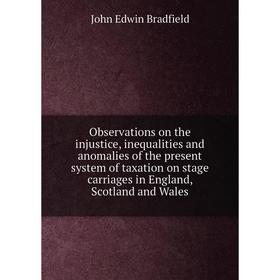 

Книга Observations on the injustice, inequalities and anomalies of the present system of taxation on stage carriages in England, Scotland and Wales