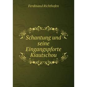 

Книга Schantung und seine Eingangspforte Kiautschou. Ferdinand Richthofen