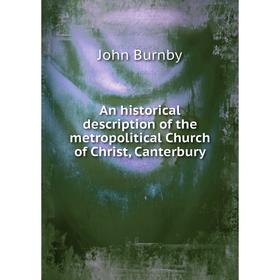 

Книга An historical description of the metropolitical Church of Christ, Canterbury. John Burnby