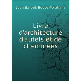 

Книга Livre d'architecture d'autels et de cheminees