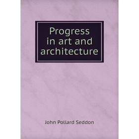 

Книга Progress in art and architecture. John Pollard Seddon