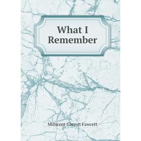 

Книга What I Remember. Millicent Garrett Fawcett