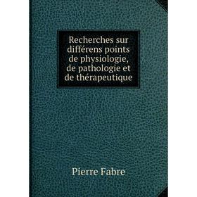 

Книга Recherches sur différens points de physiologie, de pathologie et de thérapeutique. Pierre Fabre