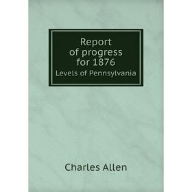 

Книга Report of progress for 1876Levels of Pennsylvania. Charles Allen