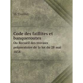 

Книга Code des faillites et banqueroutesOu Recueil des travaux préparatoire de la loi du 28 mai 1838. M. Thieriet