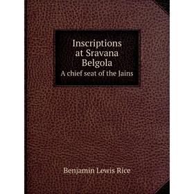 

Книга Inscriptions at Sravana BelgolaA chief seat of the Jains. Benjamin Lewis Rice