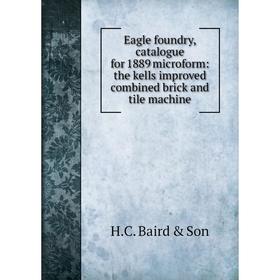 

Книга Eagle foundry, catalogue for 1889 microform: the kells improved combined brick and tile machine. H.C. Baird Son