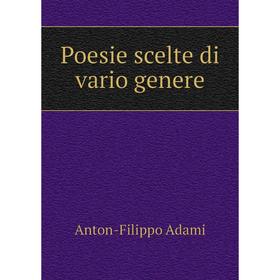 

Книга Poesie scelte di vario genere. Anton-Filippo Adami