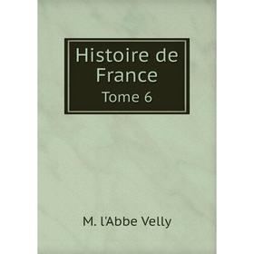 

Книга Histoire de France. Tome 6. M. l'Abbe Velly