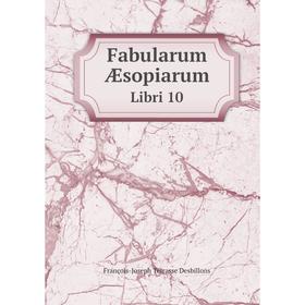 

Книга Fabularum Aesopiarum Libri 10. François-Joseph Terrasse Desbillons